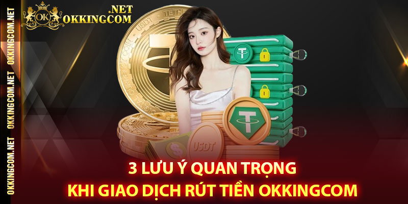 3 lưu ý quan trọng khi giao dịch rút tiền Okkingcom