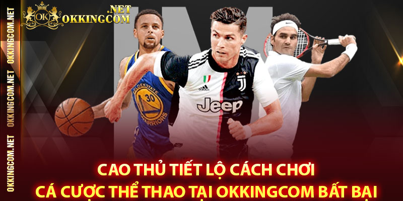 Cao thủ tiết lộ cách chơi cá cược Thể thao tại Okkingcom bất bại