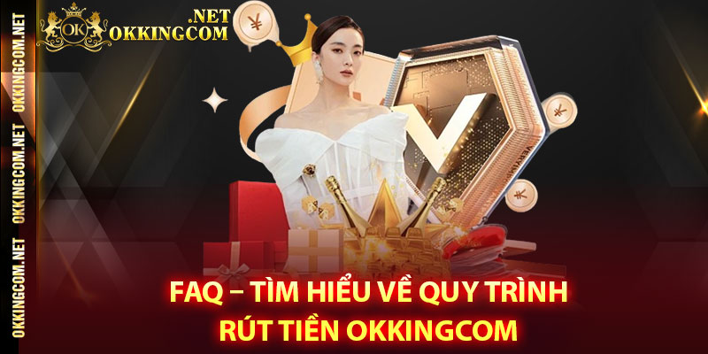 FAQ – Tìm hiểu về quy trình rút tiền Okkingcom