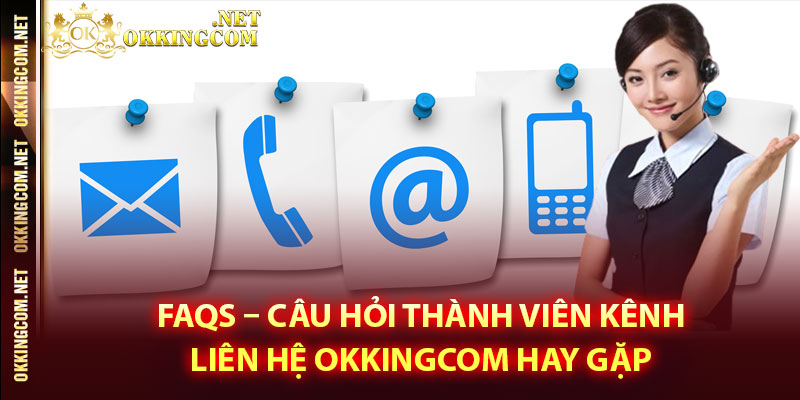 FAQs – Câu hỏi thành viên kênh liên hệ Okkingcom hay gặp