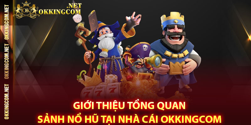 Giới thiệu tổng quan sảnh Nổ hũ tại nhà cái Okkingcom