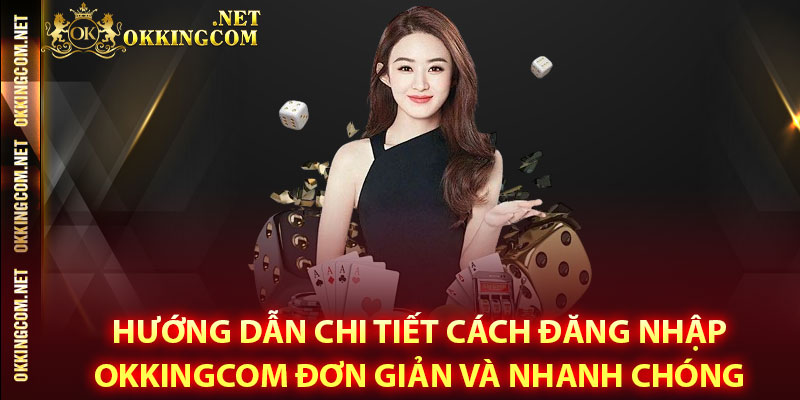 Hướng dẫn chi tiết cách đăng nhập Okkingcom đơn giản và nhanh chóng