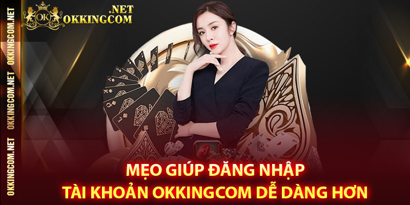 Mẹo giúp đăng nhập tài khoản Okkingcom dễ dàng hơn