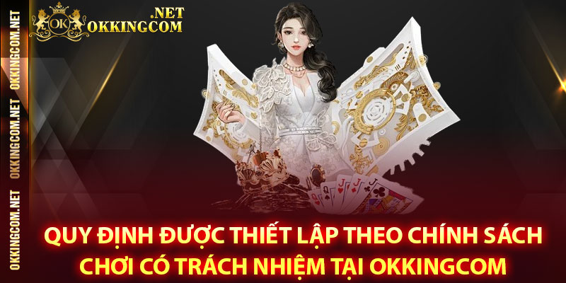 Quy định được thiết lập theo chính sách chơi có trách nhiệm tại Okkingcom