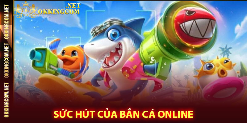 Sức hút của bắn cá online