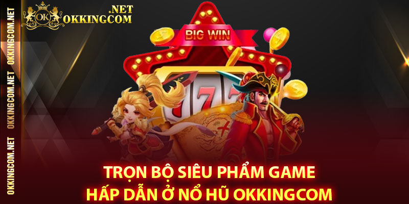 Trọn bộ siêu phẩm game hấp dẫn ở Nổ hũ Okkingcom