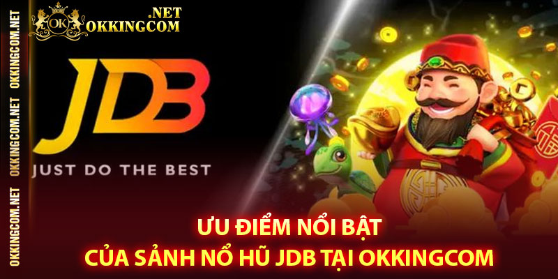 Ưu điểm nổi bật của sảnh nổ hũ JDB tại Okkingcom