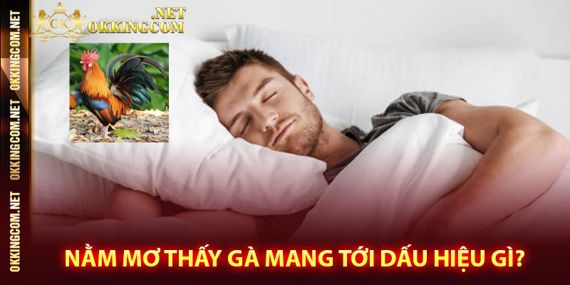 Nằm mơ thấy gà mang tới dấu hiệu gì?